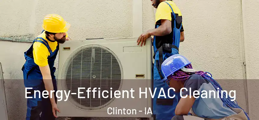  Energy-Efficient HVAC Cleaning Clinton - IA